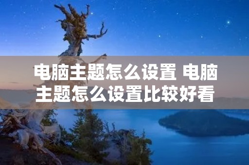 电脑主题怎么设置 电脑主题怎么设置比较好看