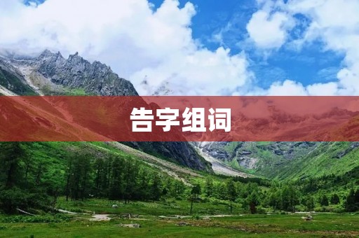 告字组词:告诫、告慰、告急、告别、告示、告知、告状、告白、告诉、告捷 告字组词:告诫、告慰、告急、告别、告示、告知、告状、告白、告诉、告捷