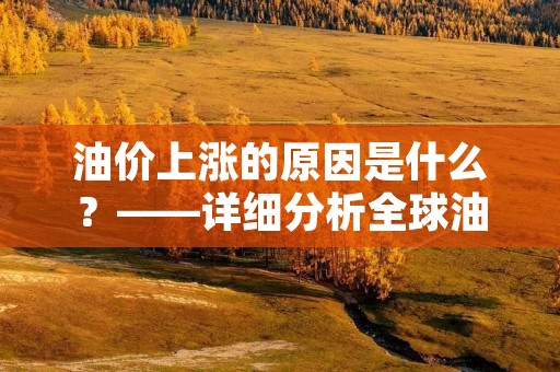 油价上涨的原因是什么?——详细分析全球油价上涨的原因