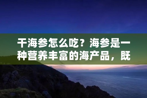 干海参怎么吃?海参是一种营养丰富的海产品,既可以生食也可以烹饪,而干海参是海参的一种加工品,也是一种常见的海参形式。干海参在加工过程中去除了大部分水分,呈现出干燥的状态,质地坚韧,味道鲜美。下面我们就来介绍一下干海参的食用方法。