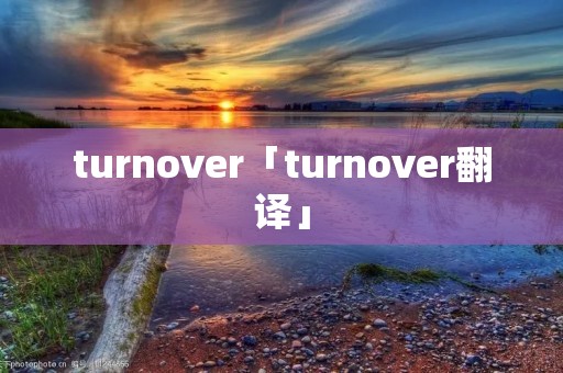 turnover「turnover翻译」 turnover「turnover翻译」