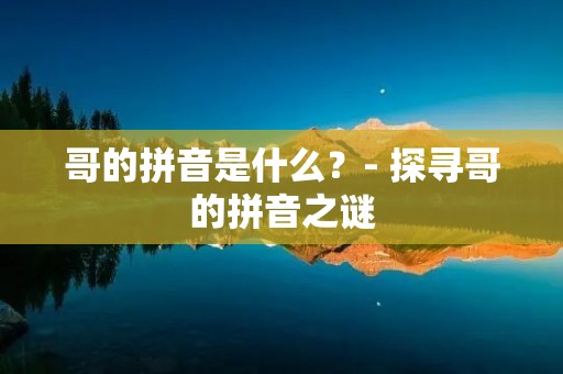 哥的拼音是什么？- 探寻哥的拼音之谜