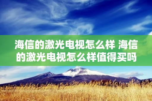 海信的激光电视怎么样 海信的激光电视怎么样值得买吗