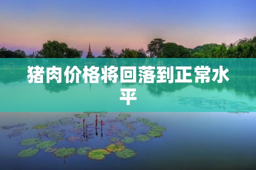 猪肉价格将回落到正常水平