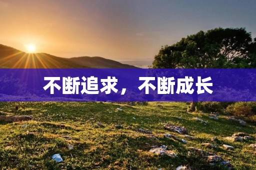 不断追求,不断成长 不断追求,不断成长