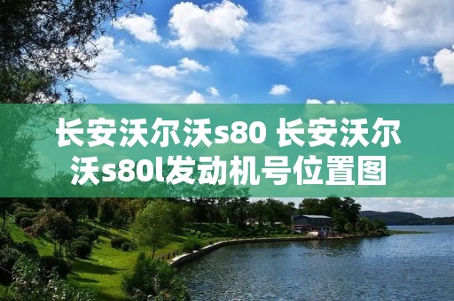 长安沃尔沃s80 长安沃尔沃s80l发动机号位置图 长安沃尔沃s80 长安沃尔沃s80l发动机号位置图