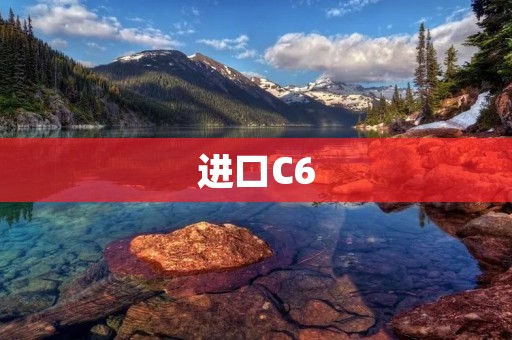 进口C6:奢华与性能的完美结合 进口C6:奢华与性能的完美结合