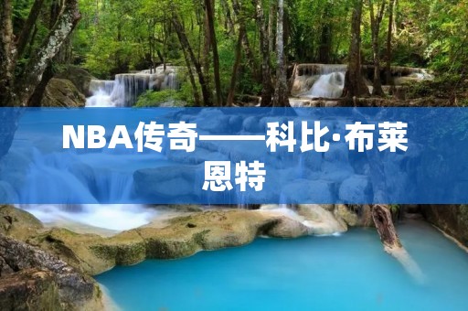 NBA传奇——科比·布莱恩特 NBA传奇——科比·布莱恩特