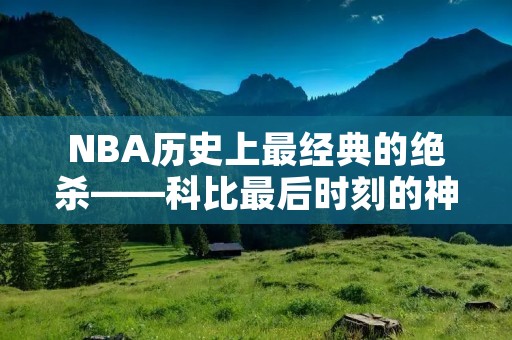 NBA历史上最经典的绝杀——科比最后时刻的神奇表现