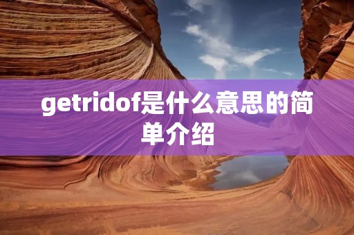getridof是什么意思的简单介绍 getridof是什么意思的简单介绍