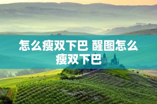 怎么瘦双下巴 醒图怎么瘦双下巴