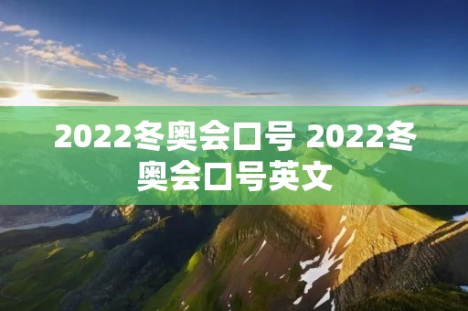2022冬奥会口号 2022冬奥会口号英文
