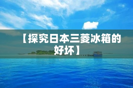 【探究日本三菱冰箱的好坏】