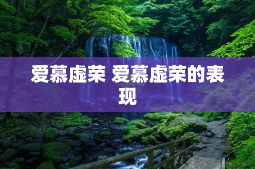 爱慕虚荣 爱慕虚荣的表现