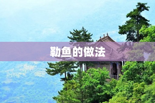 勒鱼的做法:一道美味又健康的海鲜佳肴 勒鱼的做法:一道美味又健康的海鲜佳肴