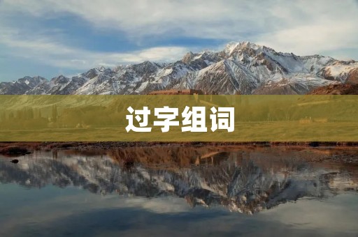过字组词:挖掘汉语词汇的宝藏 过字组词:挖掘汉语词汇的宝藏