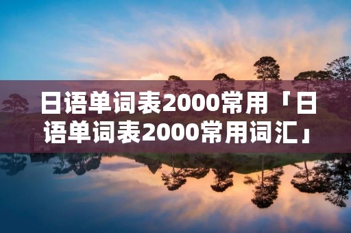 日语单词表2000常用「日语单词表2000常用词汇」