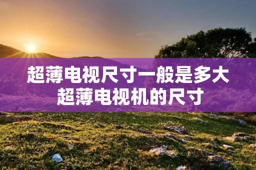 超薄电视尺寸一般是多大 超薄电视机的尺寸