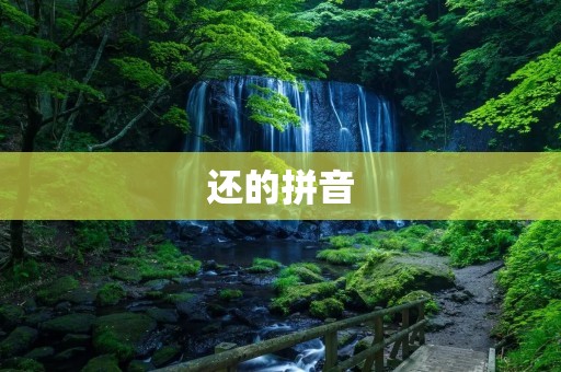 还的拼音:探寻汉字拼音的历史渊源 还的拼音:探寻汉字拼音的历史渊源