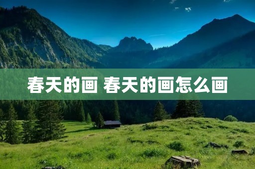 春天的画 春天的画怎么画 春天的画 春天的画怎么画