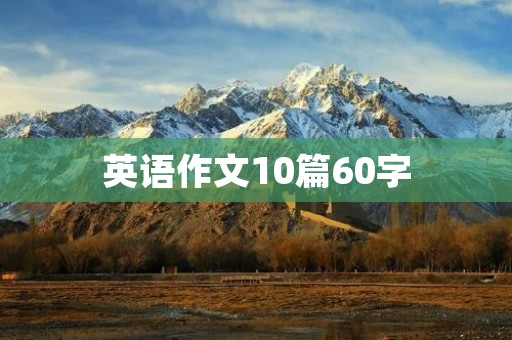 英语作文10篇60字 英语作文10篇60字