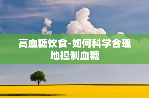 高血糖饮食-如何科学合理地控制血糖
