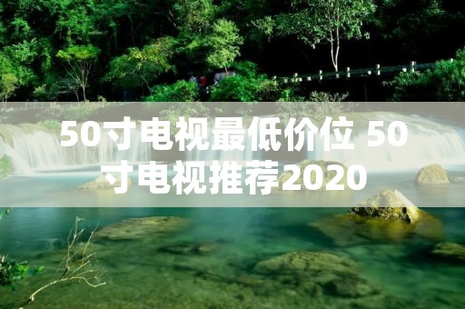 50寸电视最低价位 50寸电视推荐2020