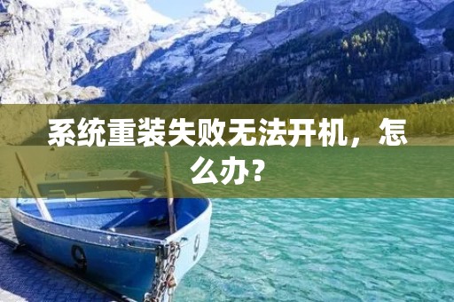 系统重装失败无法开机,怎么办?