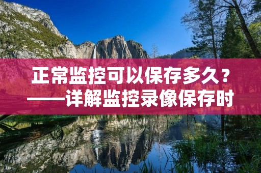 正常监控可以保存多久?——详解监控录像保存时间