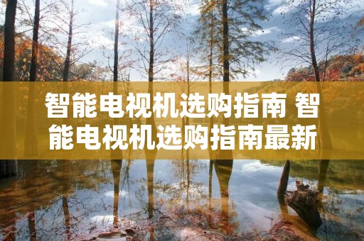智能电视机选购指南 智能电视机选购指南最新 智能电视机选购指南 智能电视机选购指南最新