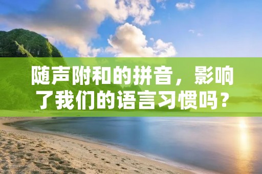 随声附和的拼音,影响了我们的语言习惯吗?