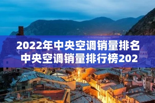 2022年中央空调销量排名 中央空调销量排行榜2020