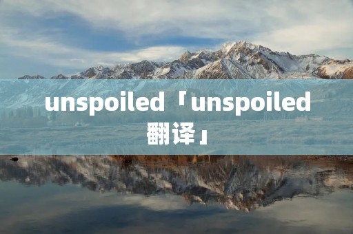 unspoiled「unspoiled翻译」