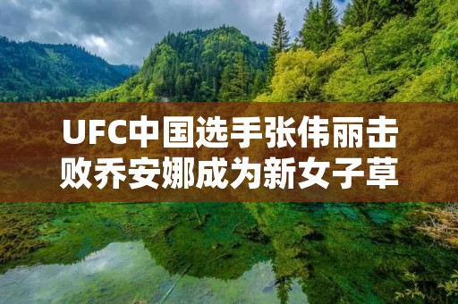 UFC中国选手张伟丽击败乔安娜成为新女子草量级冠军 UFC中国选手张伟丽击败乔安娜成为新女子草量级冠军