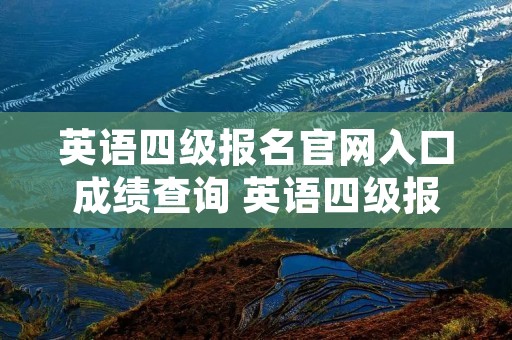 英语四级报名官网入口成绩查询 英语四级报名网站入口