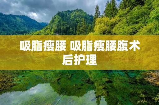 吸脂瘦腰 吸脂瘦腰腹术后护理