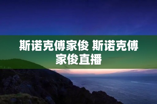 斯诺克傅家俊 斯诺克傅家俊直播 斯诺克傅家俊 斯诺克傅家俊直播