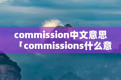 commission中文意思「commissions什么意思」