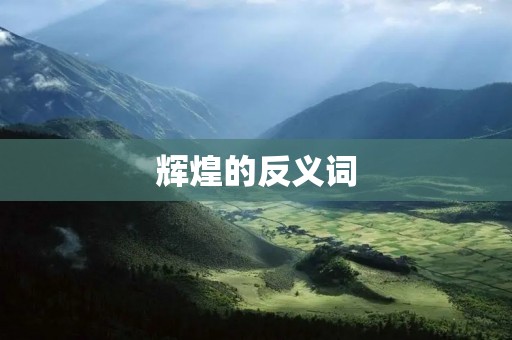辉煌的反义词:黯淡无光