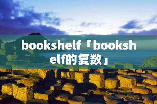 bookshelf「bookshelf的复数」 bookshelf「bookshelf的复数」