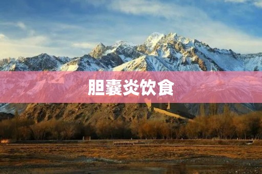 胆囊炎饮食:如何科学饮食缓解疼痛 胆囊炎饮食:如何科学饮食缓解疼痛