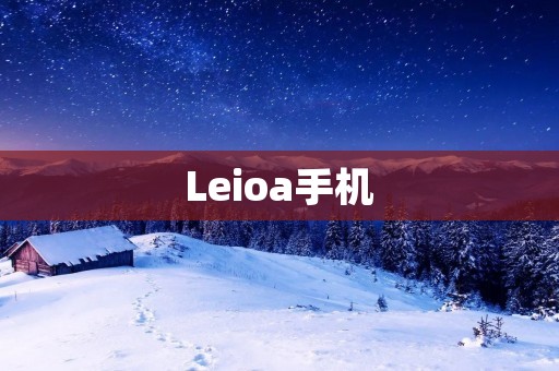 Leioa手机:一款高性能的智能手机