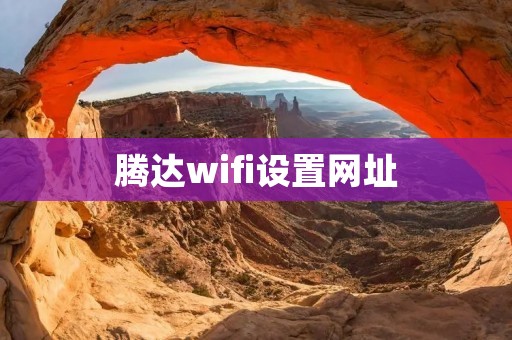 腾达wifi设置网址:详细教程