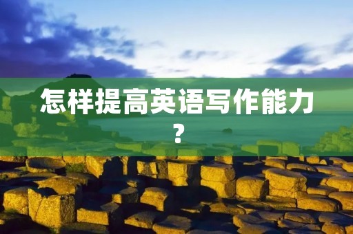 怎样提高英语写作能力? 怎样提高英语写作能力?