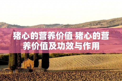 猪心的营养价值 猪心的营养价值及功效与作用