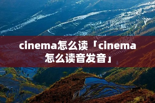 cinema怎么读「cinema怎么读音发音」