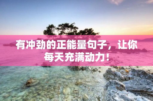 有冲劲的正能量句子,让你每天充满动力!