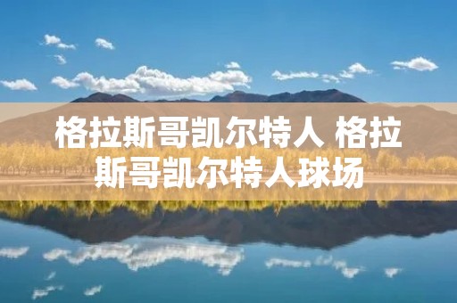 格拉斯哥凯尔特人 格拉斯哥凯尔特人球场 格拉斯哥凯尔特人 格拉斯哥凯尔特人球场