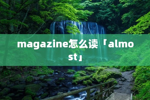 magazine怎么读「almost」