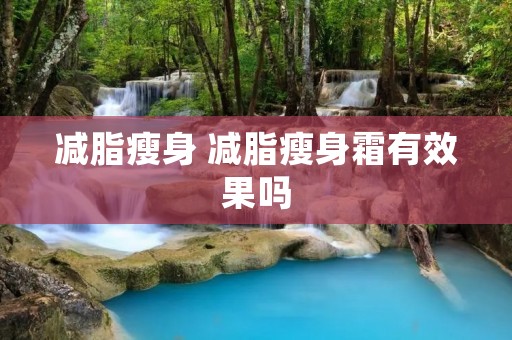 减脂瘦身 减脂瘦身霜有效果吗